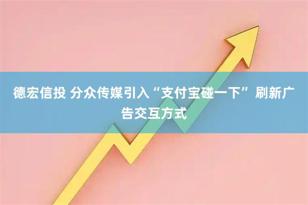 德宏信投 分众传媒引入“支付宝碰一下” 刷新广告交互方式