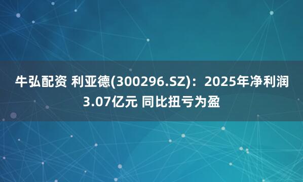 牛弘配资 利亚德(300296.SZ)：2025年净利润3.07亿元 同比扭亏为盈