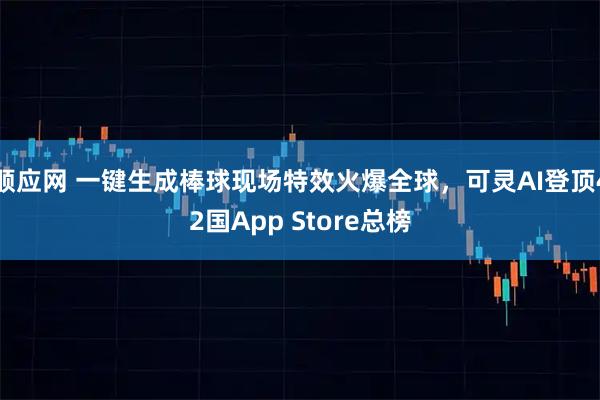 顺应网 一键生成棒球现场特效火爆全球，可灵AI登顶42国App Store总榜