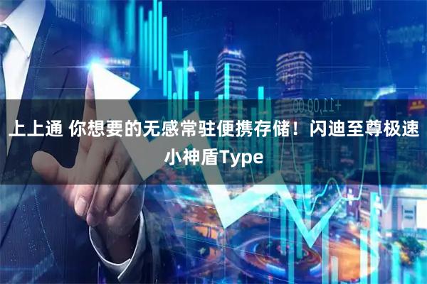 上上通 你想要的无感常驻便携存储！闪迪至尊极速小神盾Type